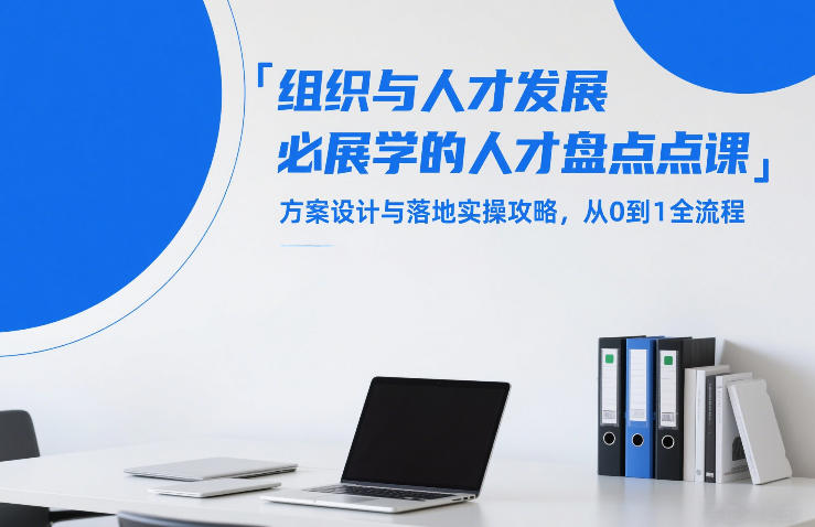 组织与人才发展必学的人才盘点课,方案设计与落地实操攻略,从0到1全流程-靠谱项目库