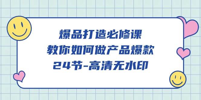 （9739期）爆品 打造必修课，教你如何-做产品爆款（24节-高清无水印）-靠谱项目库
