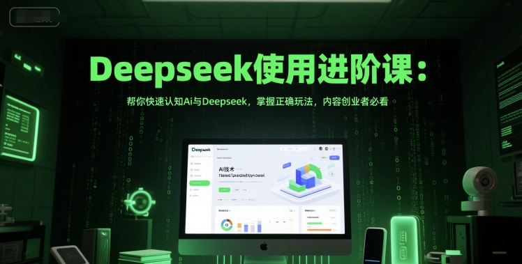 Deepseek使用进阶课：帮你快速认知Ai与Deepseek，掌握正确玩法，内容创业者必看-靠谱项目库