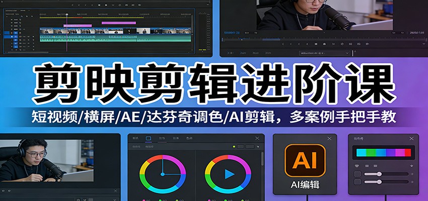 剪映剪辑进阶课:短视频/横屏/AE/达芬奇调色/AI剪辑,多案例手把手教-靠谱项目库