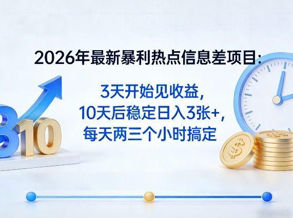 2026年最新暴利热点信息差项目：3天开始见收益，10天后稳定日入3张+，每天两三个小时搞定-靠谱项目库