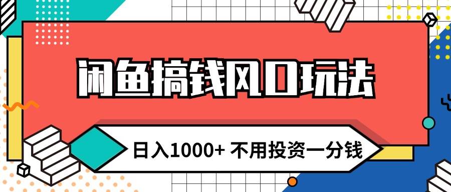 闲鱼搞钱风口玩法 日入1000+ 不用投资一分钱 新手小白轻松上手-靠谱项目库