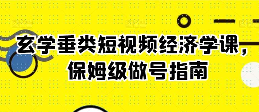玄学垂类短视频经济学课,保姆级做号指南-靠谱项目库