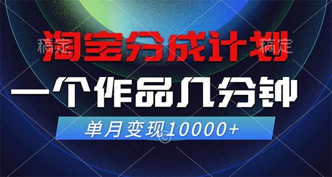 （12523期）淘宝分成计划，一个作品几分钟， 单月变现10000+-靠谱项目库