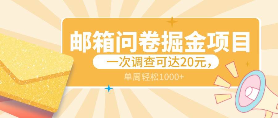 邮箱问卷掘金项目，一次调查可达20元，可矩阵放大，一周轻松1000+-靠谱项目库