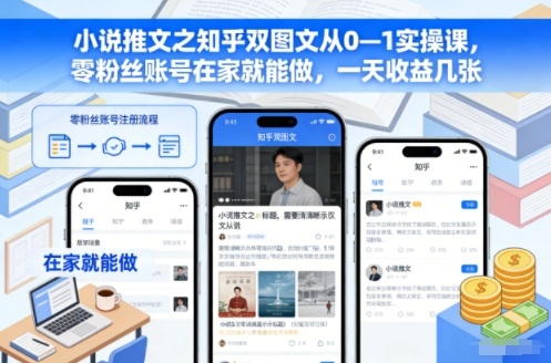 小说推文之知乎双图文从0—1实操课，零粉丝账号在家就能做，一天收益几张-靠谱项目库