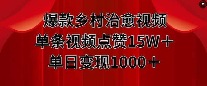 爆款乡村治愈视频，单条视频点赞15W+单日变现1k-靠谱项目库
