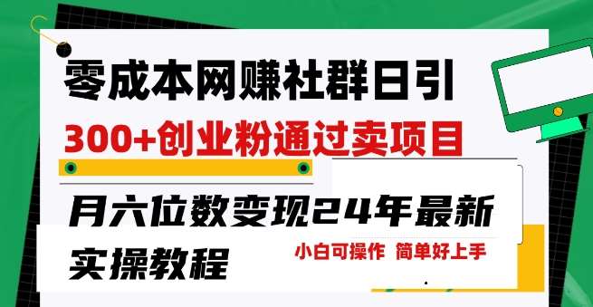 零成本网创群日引300+创业粉，卖项目月六位数变现，门槛低好上手，24年最新实操教程【揭秘】-靠谱项目库