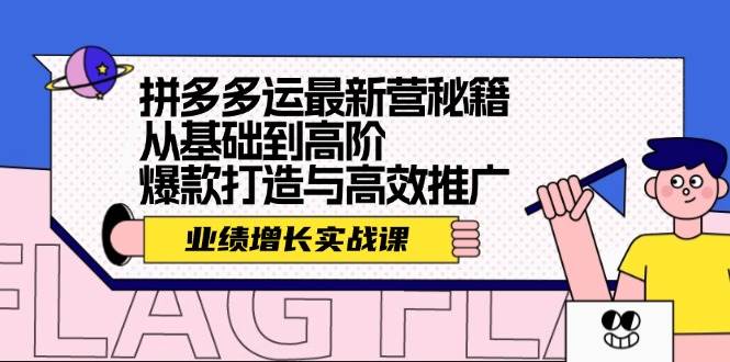 （12260期）拼多多运最新营秘籍：业绩 增长实战课，从基础到高阶，爆款打造与高效推广-靠谱项目库