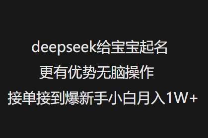 deepseek给宝宝起名更有优势无脑操作接单接到爆新手小白月入1W+-靠谱项目库