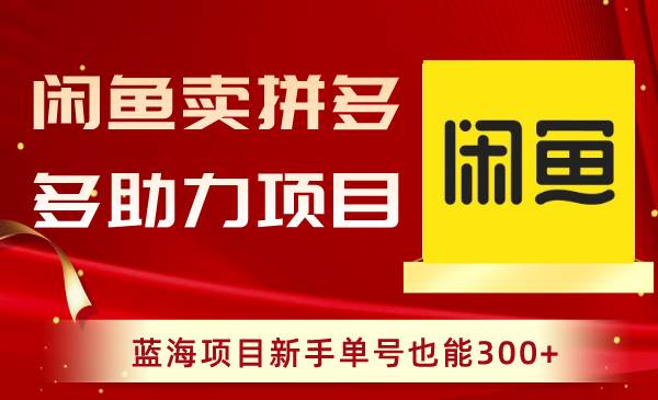 闲鱼卖拼多多助力项目，蓝海项目新手单号也能300+-靠谱项目库