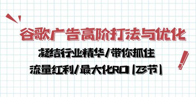 谷歌广告高阶打法与优化，凝结行业精华/带你抓住流量红利/最大化ROI(23节)-靠谱项目库