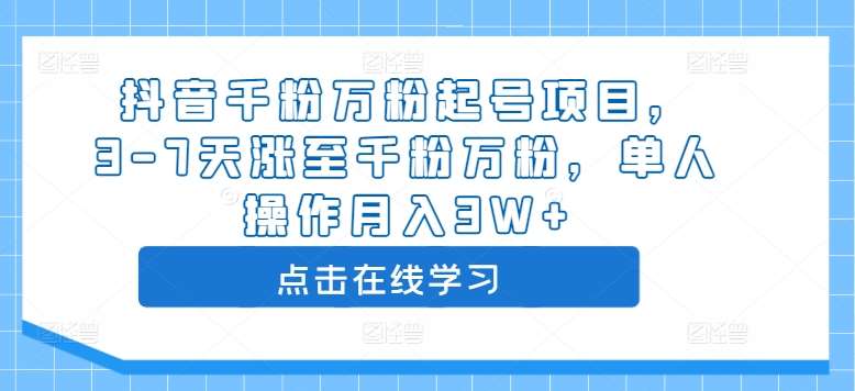 抖音千粉万粉起号项目,3-7天涨至千粉万粉,单人操作月入3W+-靠谱项目库