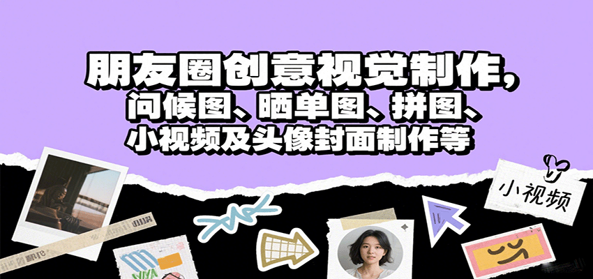 朋友圈创意视觉制作,问候图、晒单图、拼图、小视频及头像封面制作等-靠谱项目库