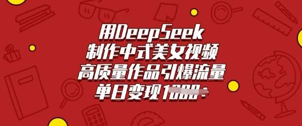 用DeepSeek制作中式美女视频,高质量作品引爆流量,单日变现多张-靠谱项目库