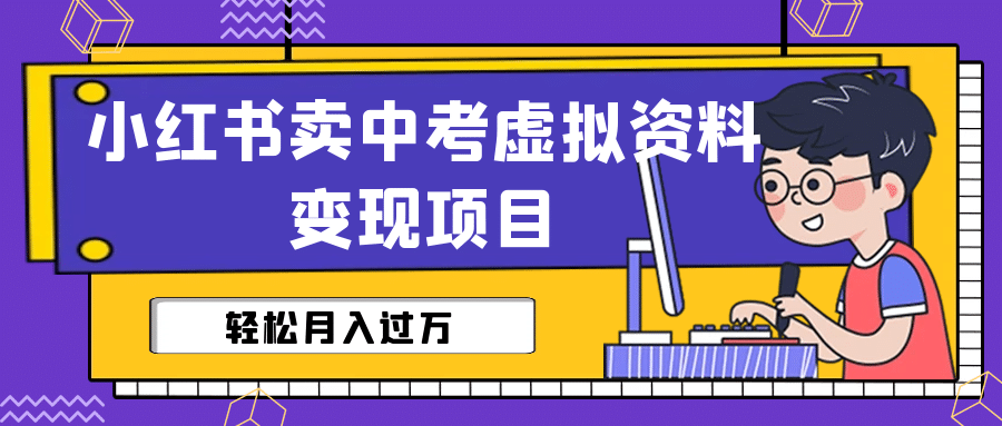 小红书卖中考虚拟资料变现分享课：轻松月入过万（视频+配套资料）-靠谱项目库
