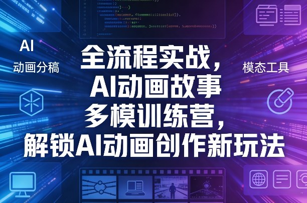 全流程实战,AI动画故事多模训练营,解锁AI动画创作新玩法-靠谱项目库