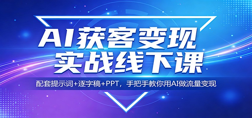 AI获客变现实战线下课:配套提示词+逐字稿+PPT,手把手教你用AI做流量变现-靠谱项目库