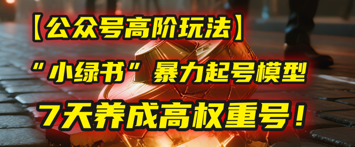 【公众号高阶玩法】我用这套“小绿书”暴力起号模型,7天养成高权重号!-靠谱项目库