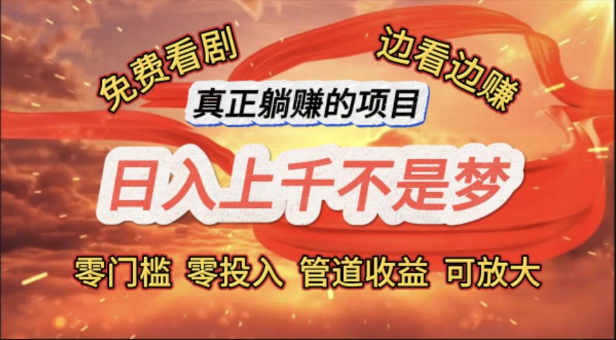 （11866期）免费看剧，边看边赚，日入上千不是梦，一个真正的躺赚项目-靠谱项目库