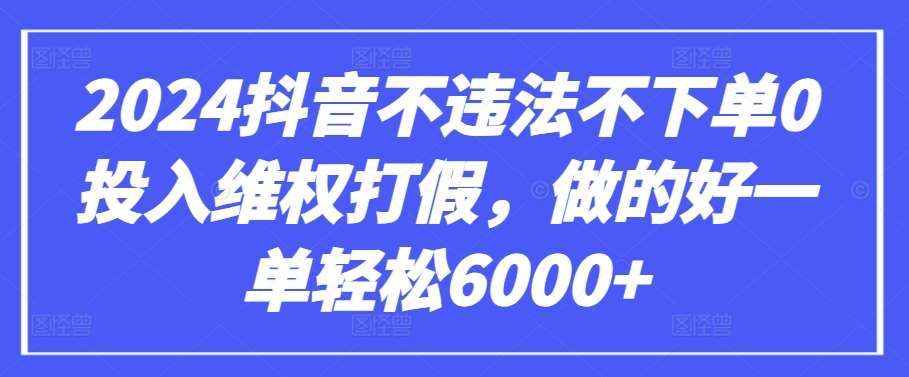 2024抖音不违法不下单0投入维权打假,做的好一单轻松6000+【仅揭秘】-靠谱项目库
