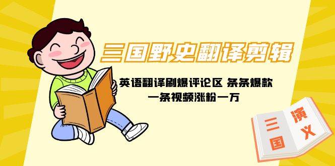 (9264期)三国野史翻译剪辑 英语翻译刷爆评论区 条条爆款一条视频涨粉1w+附888G素材-靠谱项目库