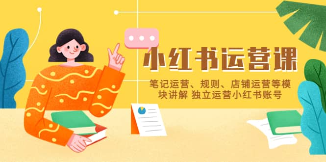 小红书·运营课,笔记运营、规则、店铺运营等模块讲解 独立运营小红书账号-靠谱项目库
