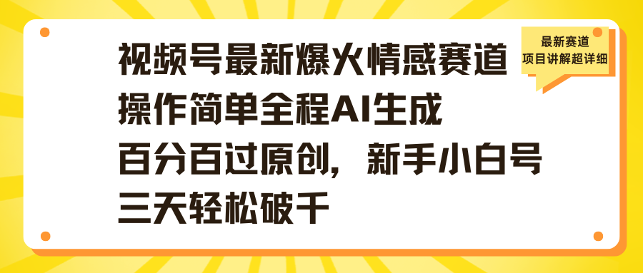 视频号最新爆火情感赛道操作简单全程AI生成百分百过原创,新手小白号三天轻松破千-靠谱项目库