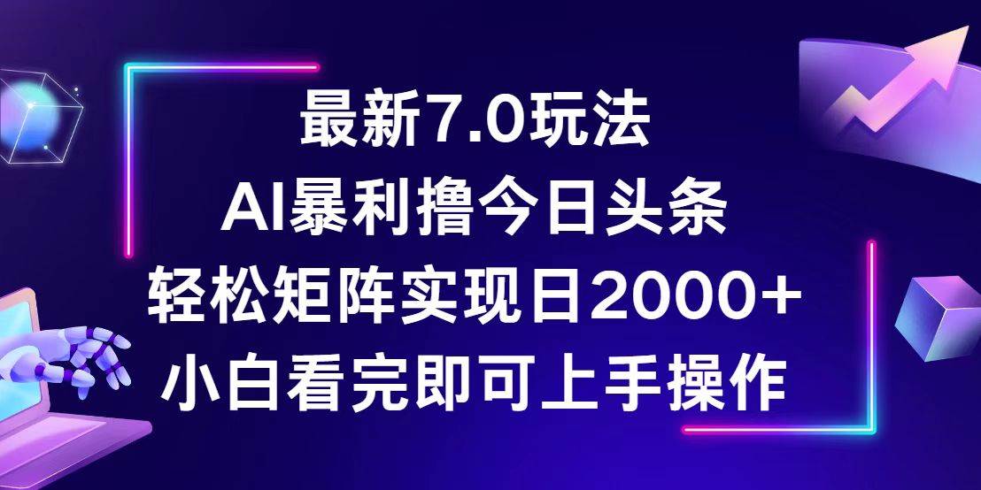 (12854期)今日头条最新7.0玩法,轻松矩阵日入2000+-靠谱项目库