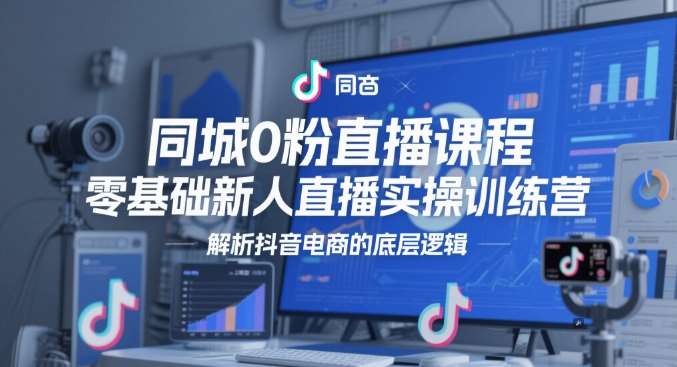 同城0粉直播课程，零基础新人直播实操训练营，解析抖音电商的底层逻辑-靠谱项目库