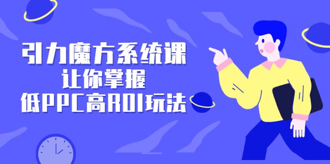 引力魔方系统课，让你掌握低PPC高ROI玩法，价值299元-靠谱项目库
