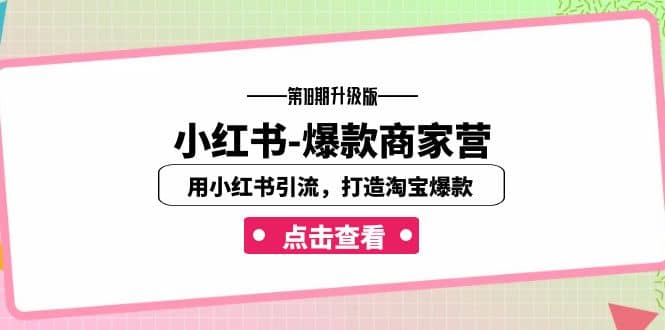 小红书-爆款商家营【第18期升级版】用小红书引流，打造淘宝爆款（16节课）-靠谱项目库