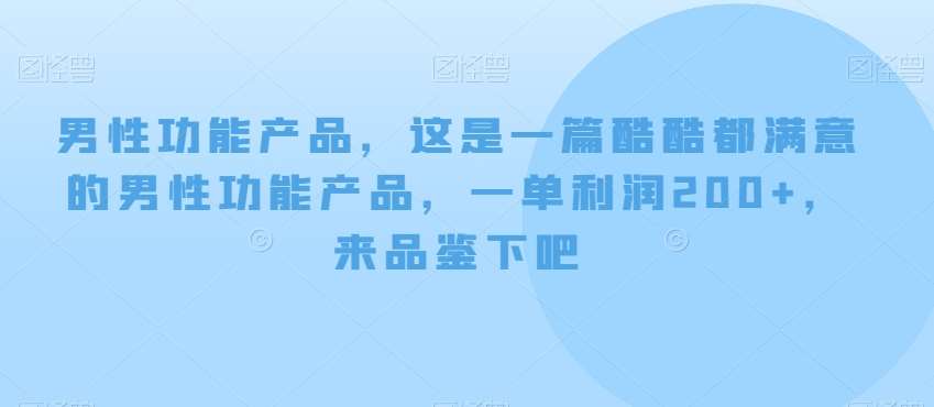 男性功能产品,这一是篇酷都酷满意的男性功产能品,单一利润200+,来鉴品下吧【付费文章】-靠谱项目库