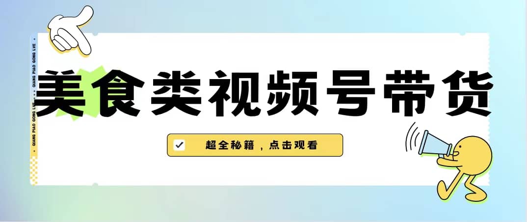 美食类视频号带货【内含去重方法】-靠谱项目库