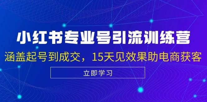 小红书专业号引流陪跑课,涵盖起号到成交,15天见效果助电商获客-靠谱项目库