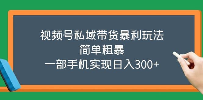 视频号私域带货暴利玩法，简单粗暴-靠谱项目库