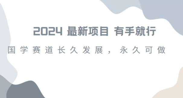 2024超火国学项目，小白速学，月入过万，过个好年【揭秘】-靠谱项目库