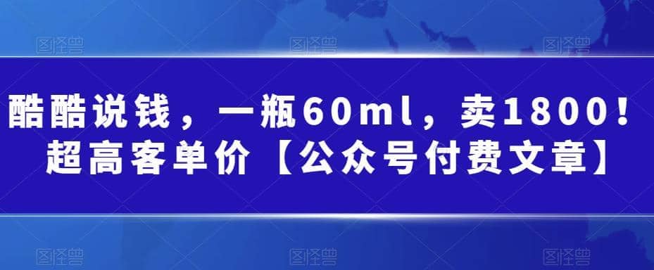 酷酷说钱，一瓶60ml，卖1800！|超高客单价-靠谱项目库