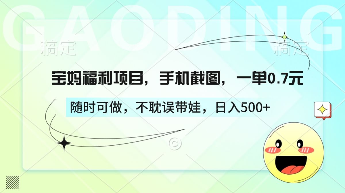 宝妈福利项目,手机截图,一单0.7元,随时可做,不耽误带娃,日入500+-靠谱项目库