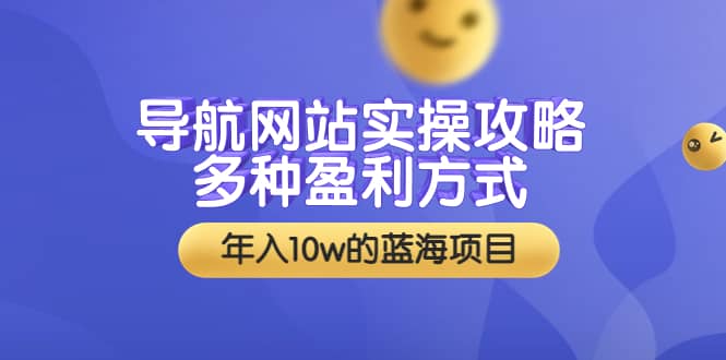 导航网站实操攻略，多种盈利方式，年入10w的蓝海项目（附搭建教学+源码）-靠谱项目库
