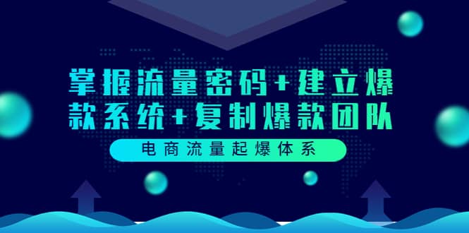 电商流量起爆体系：掌握流量密码+建立爆款系统+复制爆款团队（价值599）-靠谱项目库