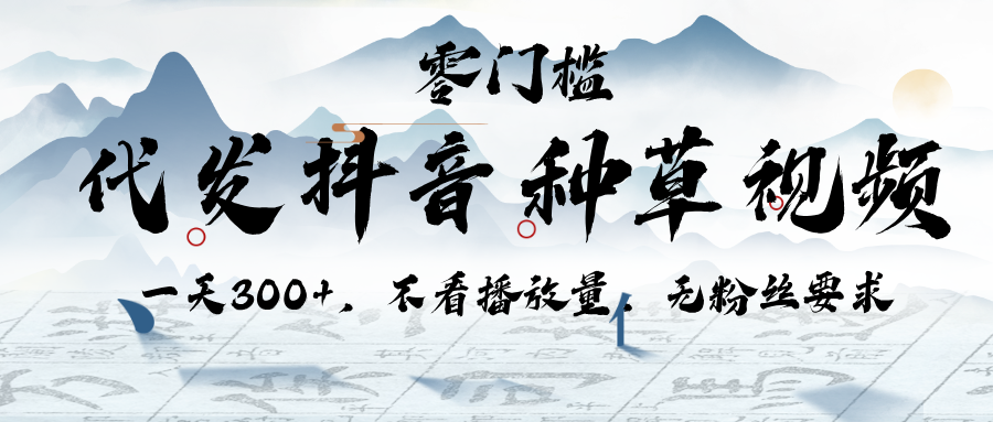 代发抖音种草视频，一天300+，不看播放量，无粉丝要求-靠谱项目库