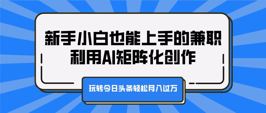 新手小白也能上手的兼职,利用AI矩阵化创作,玩转今日头条轻松月入过万-靠谱项目库