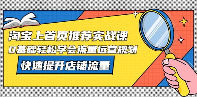 淘宝上首页/推荐实战课:0基础轻松学会流量运营规划,快速提升店铺流量-靠谱项目库