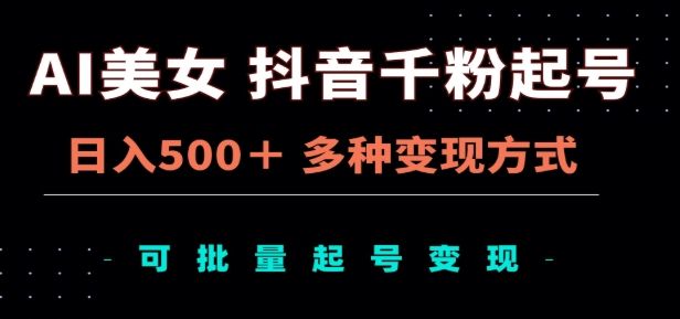 AI美女抖音千粉起号玩法,日入500+,多种变现方式,可批量矩阵起号出售!-靠谱项目库