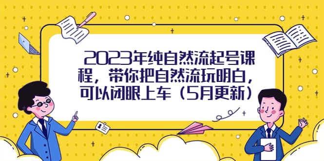 2023年纯自然流起号课程，带你把自然流玩明白，可以闭眼上车（5月更新）-靠谱项目库