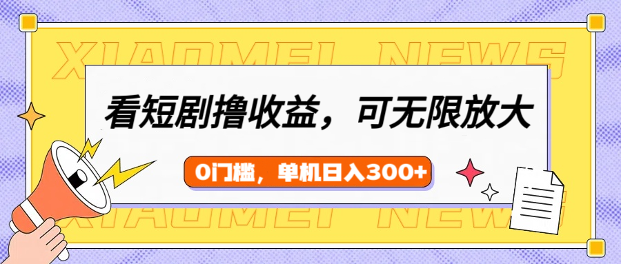看短剧领收益,可矩阵无限放大,单机日收益300+,新手小白轻松上手-靠谱项目库