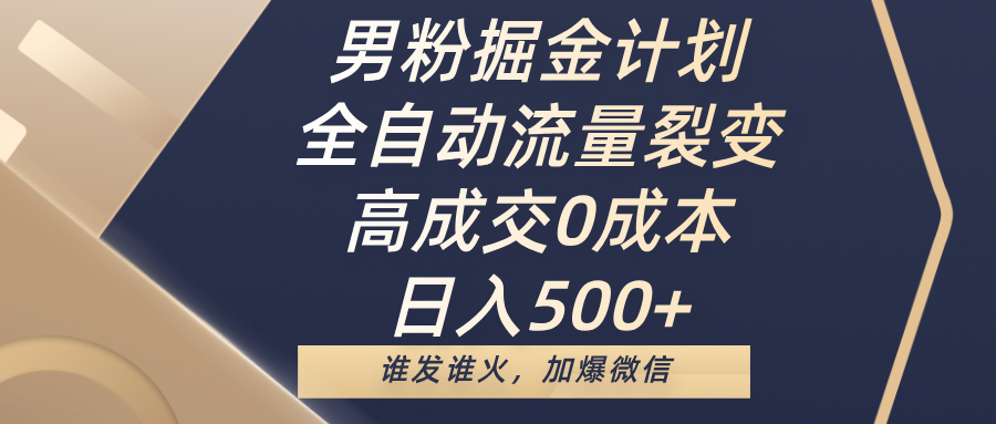 男粉掘金计划,全自动流量裂变,高成交0成本,日入500+,谁发谁火,加爆微信-靠谱项目库