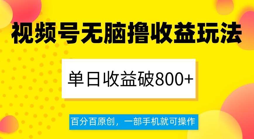 视频号无脑撸收益玩法,单日收益破800+,百分百原创,一部手机就可操作【揭秘】-靠谱项目库