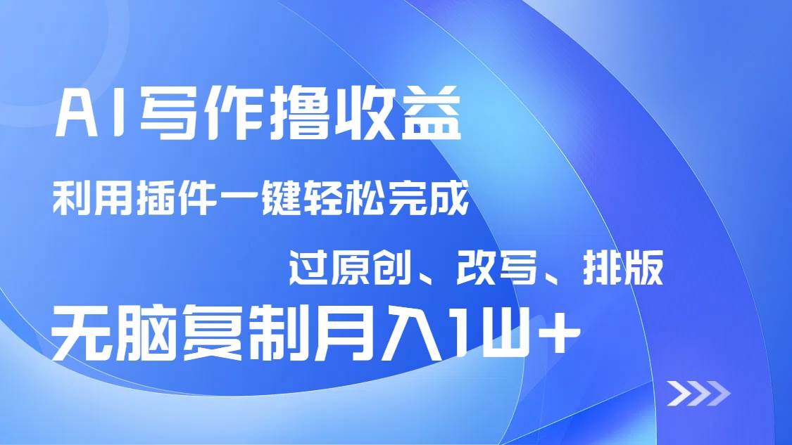 （14563期）AI写作撸收益，利用插件改写排版100%过原创，小白无脑复制粘贴月入10000+-靠谱项目库